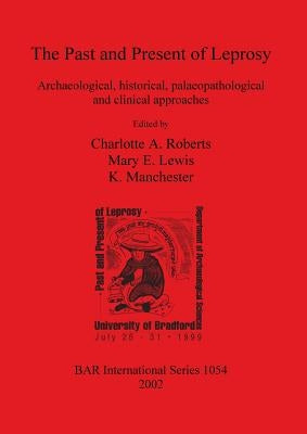 The Past and Present of Leprosy: Archaeological, historical, palaeopathological and clinical approaches by Roberts, Charlotte A.