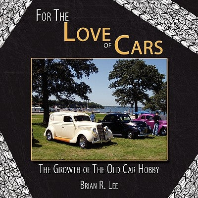 For The Love of Cars: The Growth of The Old Car Hobby by Lee, Brian R.