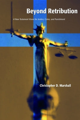 Beyond Retribution: A New Testament Vision for Justice, Crime, and Punishment by Marshall, Christopher D.