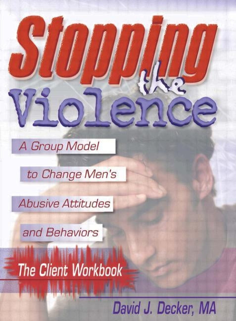 Stopping The Violence: A Group Model To Change Men'S Abusive Att...Workbook by Decker, David J.