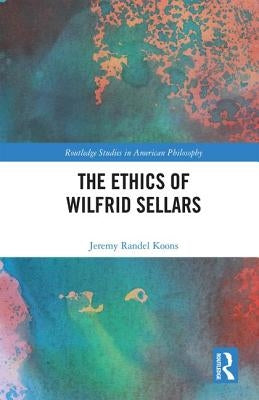 The Ethics of Wilfrid Sellars by Koons, Jeremy Randel