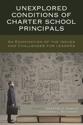 Unexplored Conditions of Charter School Principals: An Examination of the Issues and Challenges for Leaders by Gawlik, Marytza A.