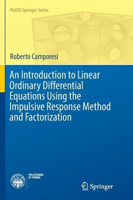 An Introduction to Linear Ordinary Differential Equations Using the Impulsive Response Method and Factorization by Camporesi, Roberto