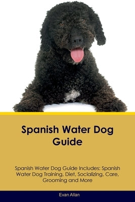 Spanish Water Dog Guide Spanish Water Dog Guide Includes: Spanish Water Dog Training, Diet, Socializing, Care, Grooming, Breeding and More by Allan, Evan
