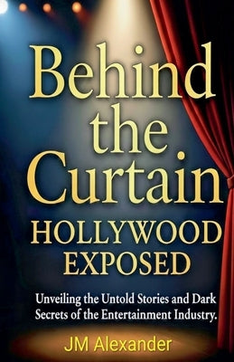 Behind the Curtain Hollywood Exposed by Alexander, Jm
