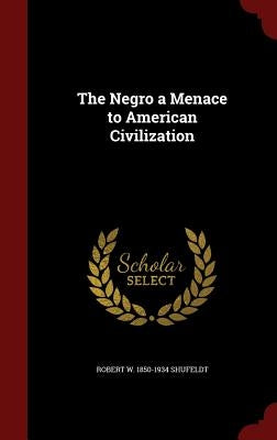 The Negro a Menace to American Civilization by Shufeldt, Robert W. 1850-1934