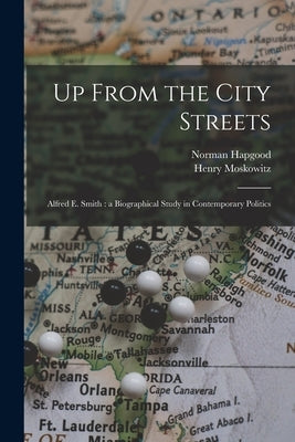 Up From the City Streets: Alfred E. Smith: a Biographical Study in Contemporary Politics by Hapgood, Norman 1868-1937