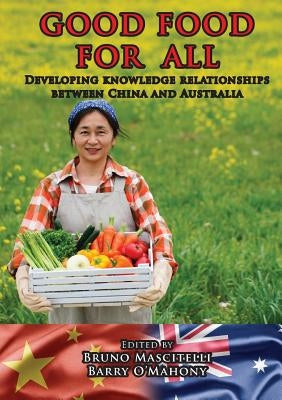Good Food for All: Developing knowledge relationships between China and Australia by Mascitelli, Bruno