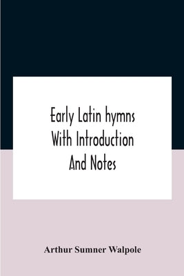 Early Latin hymns With Introduction And Notes by Arthur Sumner Walpole