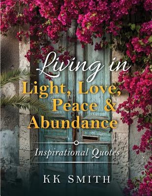 Living in Light, Love, Peace, and Abundance: Inspirational Quotes by Smith, Kenya