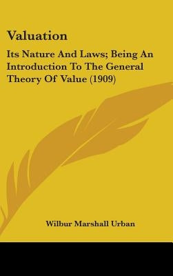 Valuation: Its Nature And Laws; Being An Introduction To The General Theory Of Value (1909) by Urban, Wilbur Marshall