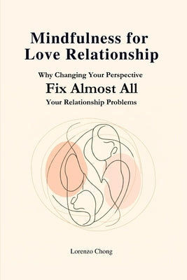 Mindfulness for Love Relationship: Why Changing Your Perspective Fix Almost All Your Relationship Problems by Chong, Lorenzo