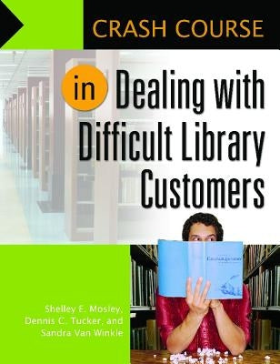 Crash Course in Dealing with Difficult Library Customers by Mosley, Shelley Elizabeth