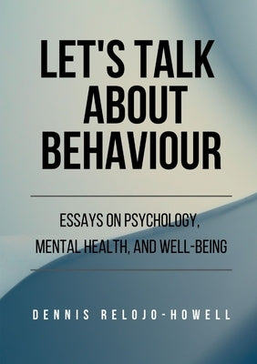 Let's Talk About Behaviour: Essays on Psychology, Mental Health, and Well-being by Relojo-Howell, Dennis