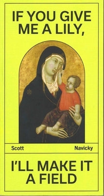 If You Give Me a Lily, I'll Make It a Field: The Wexner Lectures by Navicky, Scott