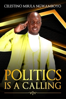 Politics Is a Calling by Ngwamboyo, Celestino Mbula