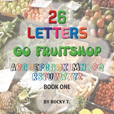 26 Letters Go Fruitshop: Go Fruitshop learning the alphabet by Tropeano, Rocky