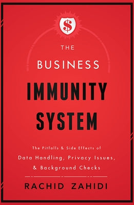 The Business Immunity System: The Pitfalls & Side Effects of Data Handling, Privacy Issues, & Background Checks by Rachid Zahidi