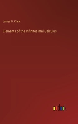 Elements of the Infinitesimal Calculus by Clark, James G.