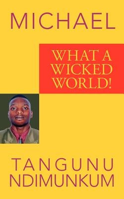 What a Wicked World! by Tangunu Ndimunkum, Michael