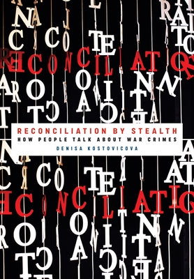 Reconciliation by Stealth: How People Talk about War Crimes by Kostovicova, Denisa