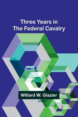 Three Years in the Federal Cavalry by Glazier, Willard W.
