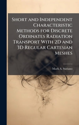 Short and Independent Characteristic Methods for Discrete Ordinates Radiation Transport With 2D and 3D Regular Cartesian Meshes by Suriano, Mark A.