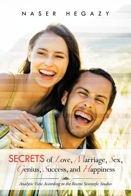 Secrets of Love, Marriage, Sex, Genius, Success, and Happiness: Analytic View According to the Recent Scientific Studies by Hegazy, Naser