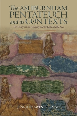 The Ashburnham Pentateuch and Its Contexts: The Trinity in Late Antiquity and the Early Middle Ages by Awes Freeman, Jennifer