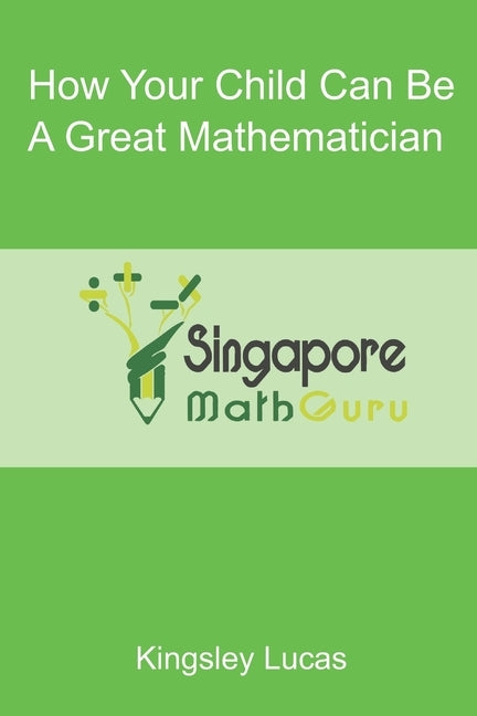 How Your Child Can Be a Great Mathematician by Guru, Singapore Math