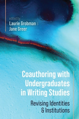 Coauthoring with Undergraduates in Writing Studies: Revising Identities and Institutions by Grobman, Laurie