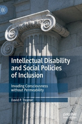 Intellectual Disability and Social Policies of Inclusion: Invading Consciousness Without Permeability by Treanor, David P.