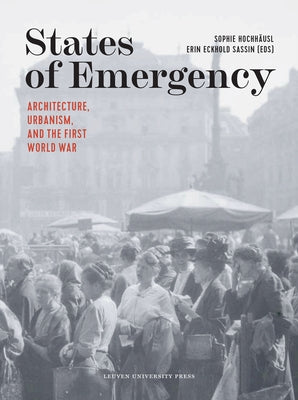 States of Emergency: Architecture, Urbanism, and the First World War by Hochhäusl, Sophie