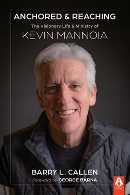 Anchored & Reaching: The Visionary Life & Ministry of Kevin Mannoia by Barna, George