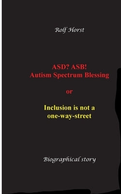 ASD? ASB! Autism Spectrum Blessing: Inclusion, Rinzai Zen, Diagnosis, Therapy, Addiction, Neurotypical, Overload, Meltdown, Shutdown, Masking, post-tr by Horst, Rolf