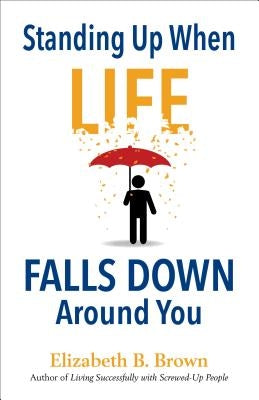 Standing Up When Life Falls Down Around You by Brown, Elizabeth B.