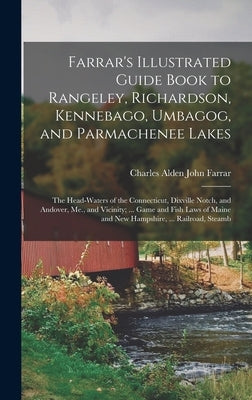 Farrar's Illustrated Guide Book to Rangeley, Richardson, Kennebago, Umbagog, and Parmachenee Lakes: The Head-Waters of the Connecticut, Dixville Notch by Farrar, Charles Alden John