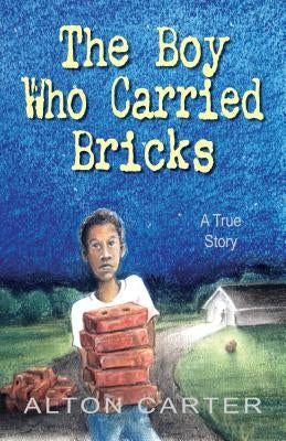 The Boy Who Carried Bricks: A True Story by Carter, Alton