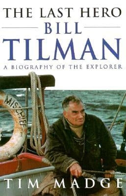 The Last Hero: Bill Tilman, a Biography of the Explorer by Madge, Tim