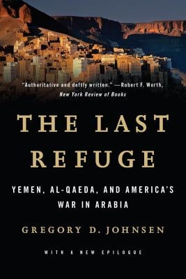 Last Refuge: Yemen, Al-Qaeda, and America's War in Arabia by Johnsen, Gregory D.