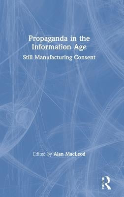 Propaganda in the Information Age: Still Manufacturing Consent by MacLeod, Alan