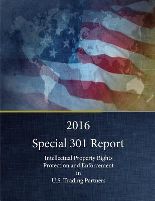 2016 Special 301 Report: Intellectual Property Rights Protection and Enforcement in U.S. Trading Partners by Office of the United States Trade Repres