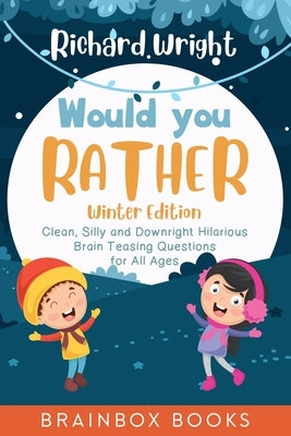 Would You Rather Winter Edition: Clean, Silly and Downright Hilarious Brain Teasing Questions for All Ages by Wright, Richard