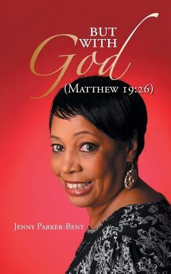 But with God: (Matthew 19:26) by Parker-Bent, Jenny