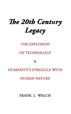 The 20th Century Legacy: The Explosion of Technology & Humanity's Struggle with Nature by Welch, Frank J.