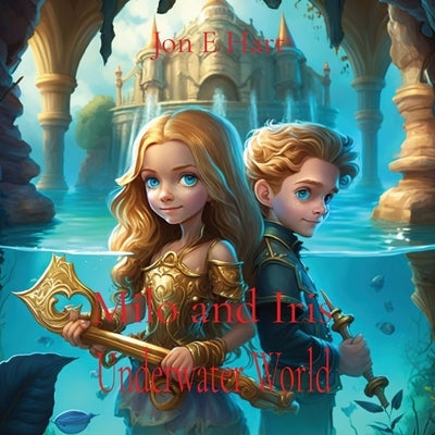 Milo and Iris: Underwater World by Hart, Jon E.