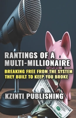 Rantings of a Multi-Millionaire: Breaking Free from the System They Built to Keep You Broke by Publishing, Kzinti