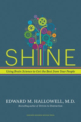 Shine: Using Brain Science to Get the Best from Your People by Hallowell, Ned