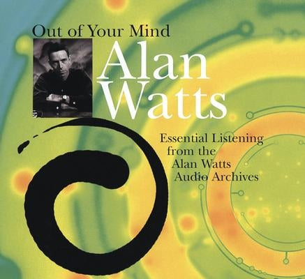 Out of Your Mind: Essential Listening from the Alan Watts Audio Archives by Watts, Alan