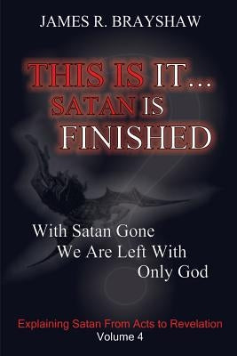 This Is It... Satan Is Finished: Explaining Satan From Acts To Revelation by Brayshaw, James R.
